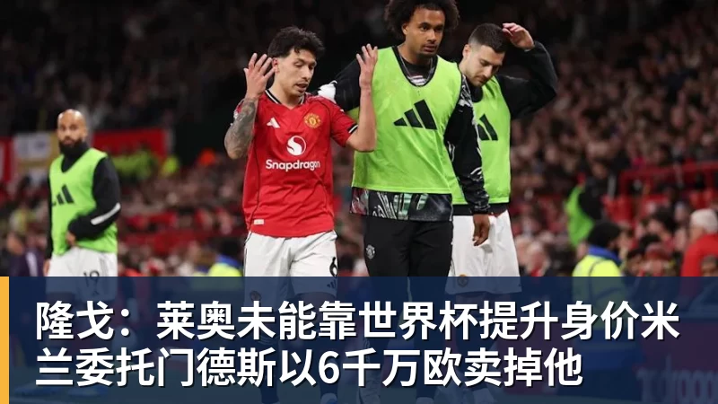 米兰体育隆戈：莱奥未能靠世界杯提升身价米兰委托门德斯以6千万欧卖掉他