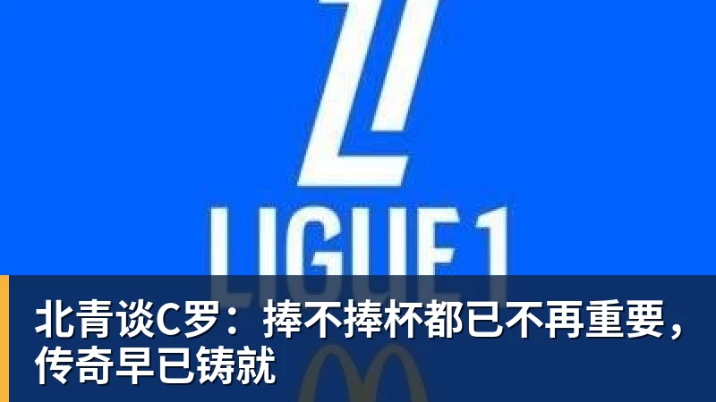 米兰体育北青谈C罗：捧不捧杯都已不再重要，传奇早已铸就