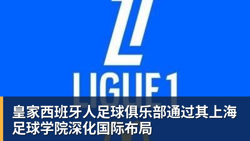 米兰体育皇家西班牙人足球俱乐部通过其上海足球学院深化国际布局