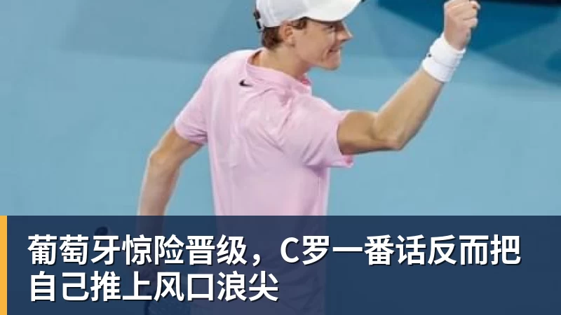 米兰体育葡萄牙惊险晋级，C罗一番话反而把自己推上风口浪尖