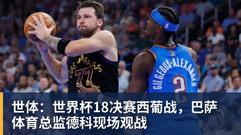 米兰体育世体：世界杯18决赛西葡战，巴萨体育总监德科现场观战
