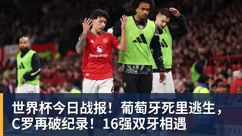 米兰体育世界杯今日战报！葡萄牙死里逃生，C罗再破纪录！16强双牙相遇