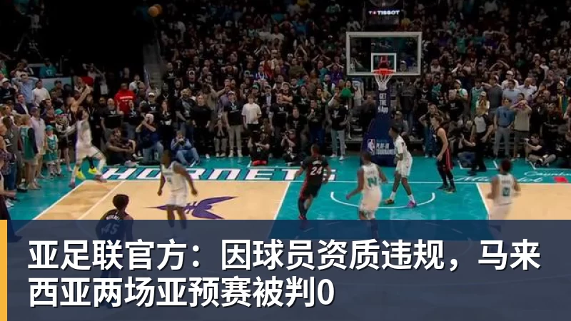 米兰体育亚足联官方：因球员资质违规，马来西亚两场亚预赛被判0