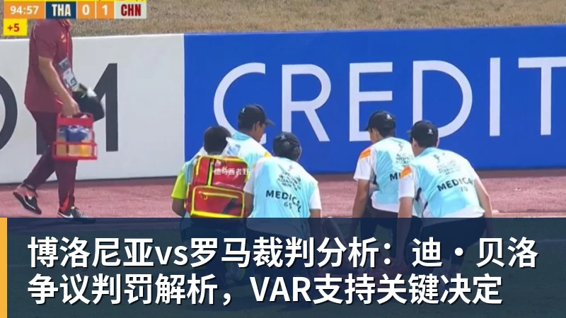 米兰体育博洛尼亚vs罗马裁判分析：迪·贝洛争议判罚解析，VAR支持关键决定