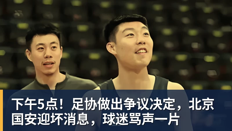 米兰体育下午5点！足协做出争议决定，北京国安迎坏消息，球迷骂声一片