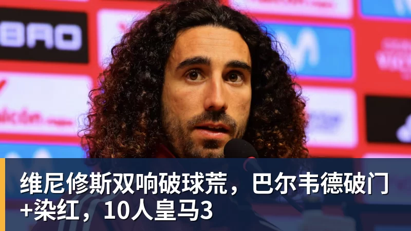 米兰体育维尼修斯双响破球荒，巴尔韦德破门+染红，10人皇马3