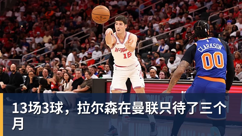 米兰体育13场3球，拉尔森在曼联只待了三个月