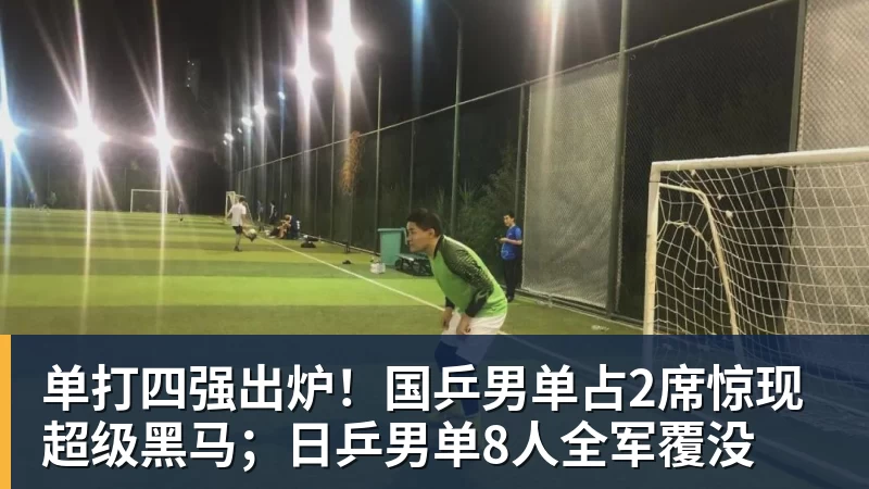 米兰体育单打四强出炉！国乒男单占2席惊现超级黑马；日乒男单8人全军覆没