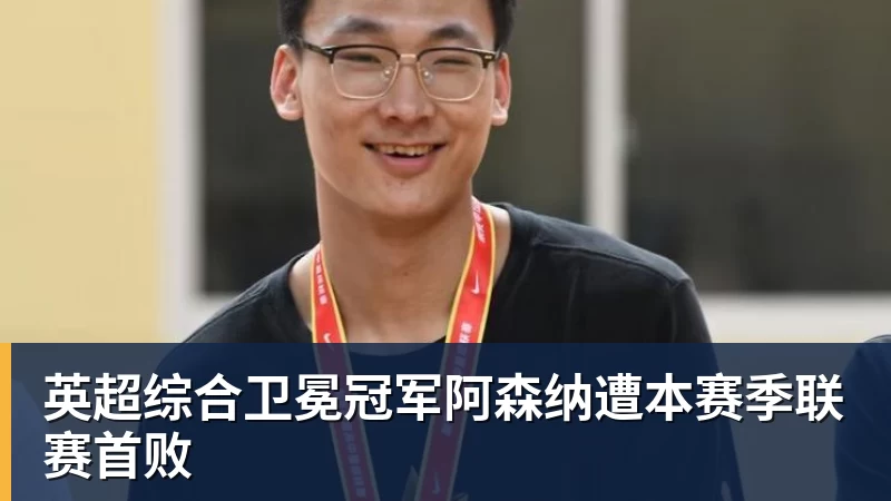 米兰体育英超综合卫冕冠军阿森纳遭本赛季联赛首败