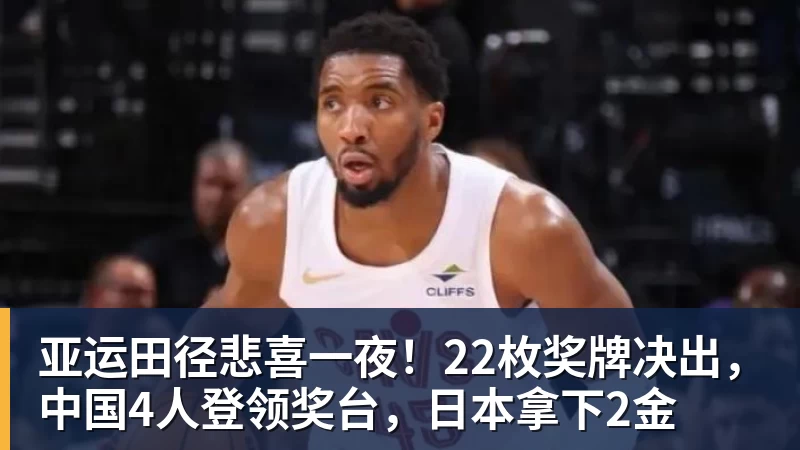 米兰体育亚运田径悲喜一夜！22枚奖牌决出，中国4人登领奖台，日本拿下2金