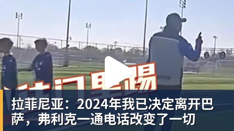 米兰体育拉菲尼亚：2024年我已决定离开巴萨，弗利克一通电话改变了一切