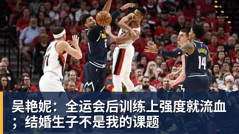 米兰体育吴艳妮：全运会后训练上强度就流血；结婚生子不是我的课题