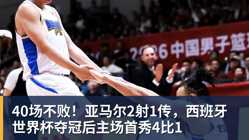 米兰体育40场不败！亚马尔2射1传，西班牙世界杯夺冠后主场首秀4比1