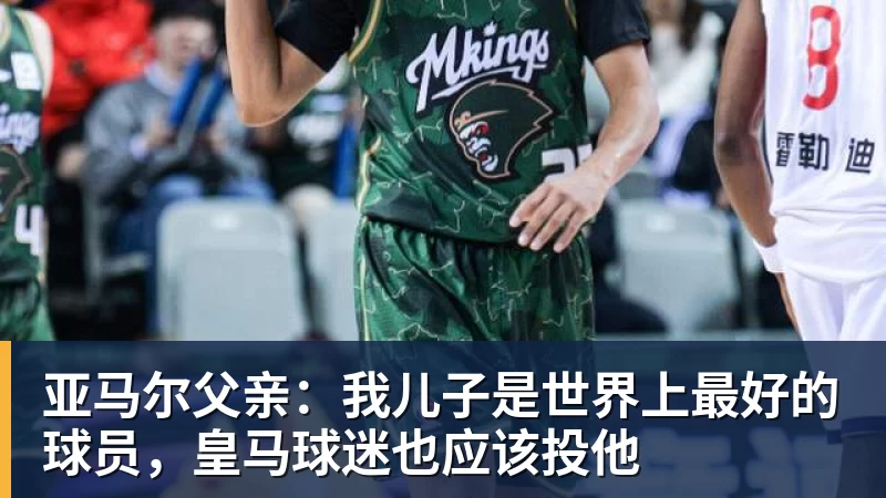 米兰体育亚马尔父亲：我儿子是世界上最好的球员，皇马球迷也应该投他
