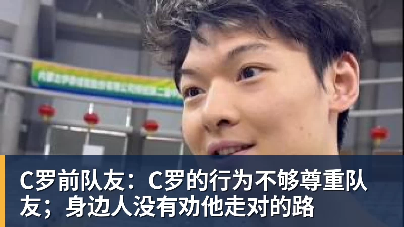 米兰体育C罗前队友：C罗的行为不够尊重队友；身边人没有劝他走对的路