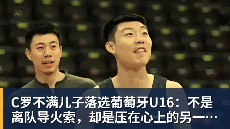 米兰体育C罗不满儿子落选葡萄牙U16：不是离队导火索，却是压在心上的另一根刺