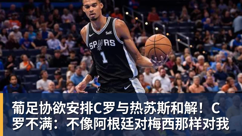 米兰体育葡足协欲安排C罗与热苏斯和解！C罗不满：不像阿根廷对梅西那样对我