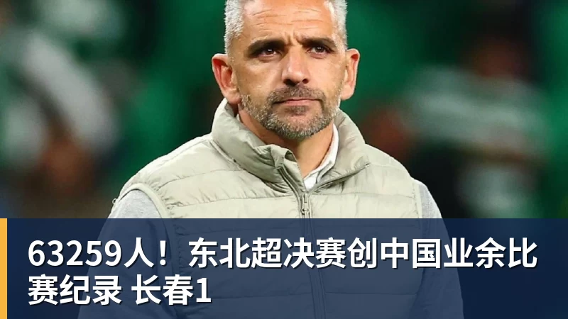 米兰体育63259人！东北超决赛创中国业余比赛纪录 长春1
