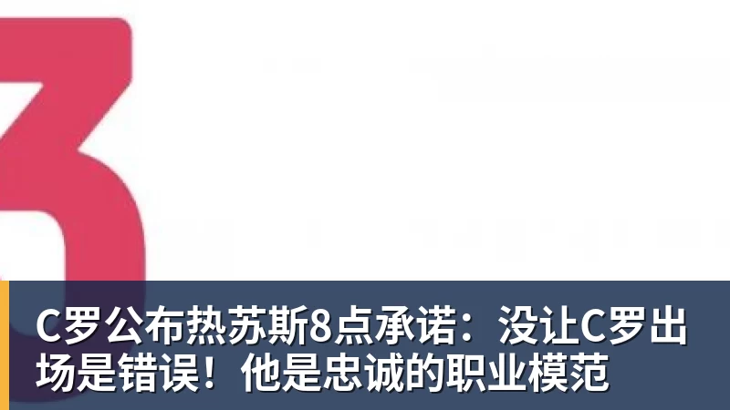 米兰体育C罗公布热苏斯8点承诺：没让C罗出场是错误！他是忠诚的职业模范