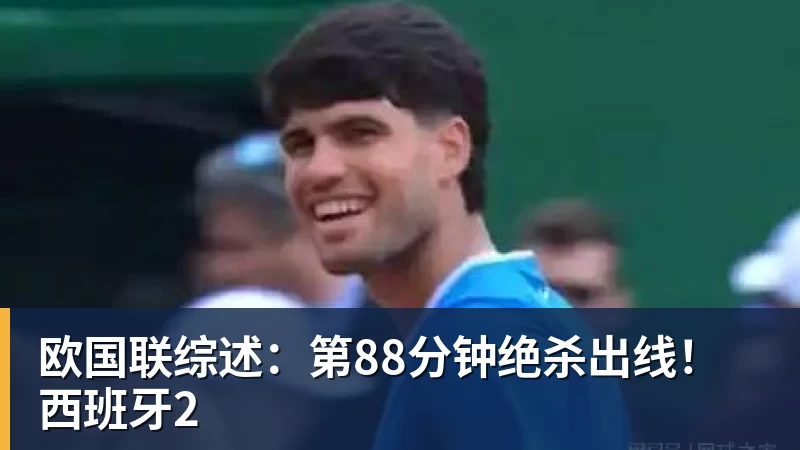 米兰体育欧国联综述：第88分钟绝杀出线！西班牙2