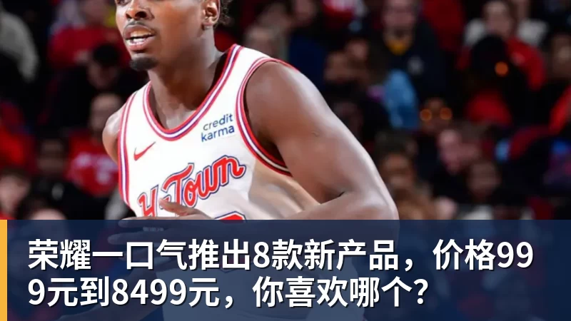 米兰体育荣耀一口气推出8款新产品，价格999元到8499元，你喜欢哪个？