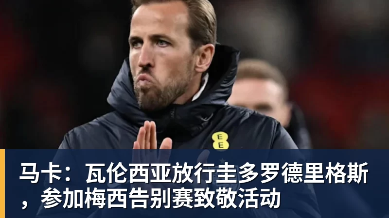 米兰体育马卡：瓦伦西亚放行圭多罗德里格斯，参加梅西告别赛致敬活动