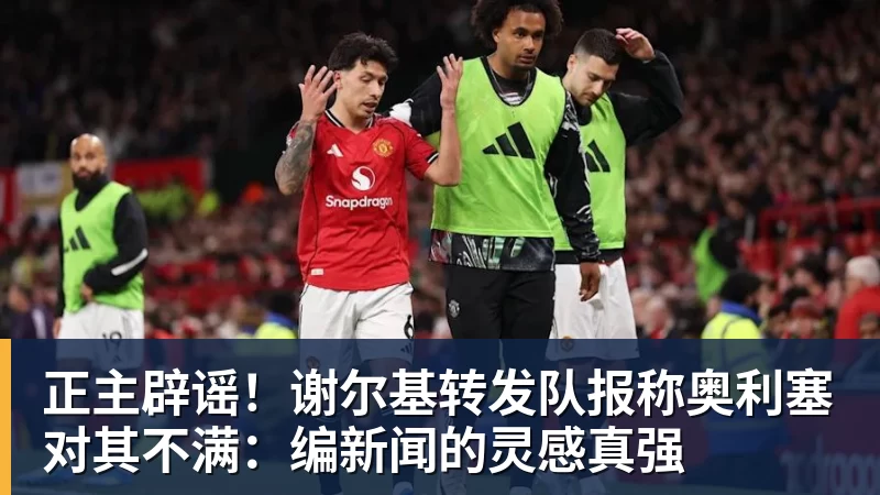 米兰体育正主辟谣！谢尔基转发队报称奥利塞对其不满：编新闻的灵感真强