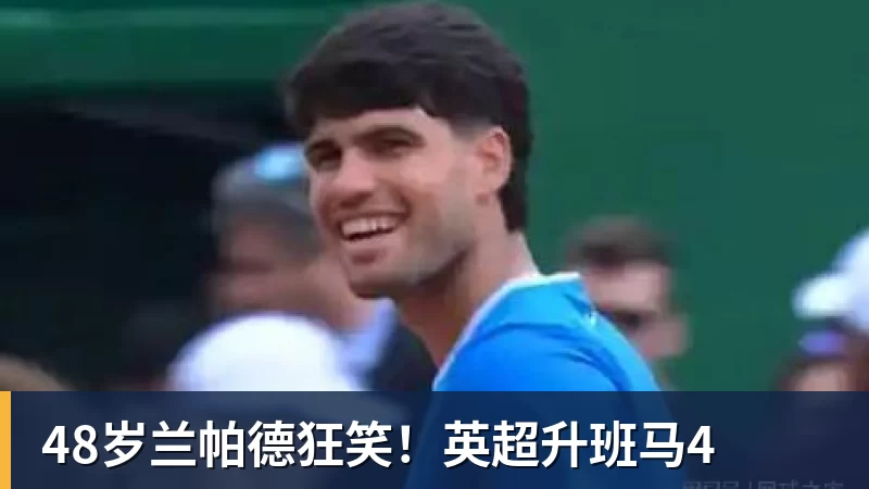 米兰体育48岁兰帕德狂笑！英超升班马4