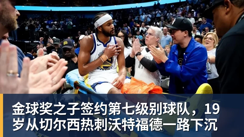 米兰体育金球奖之子签约第七级别球队，19岁从切尔西热刺沃特福德一路下沉
