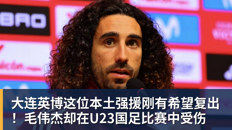 米兰体育大连英博这位本土强援刚有希望复出！毛伟杰却在U23国足比赛中受伤