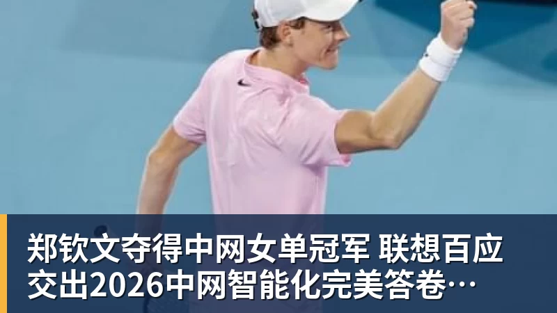 米兰体育郑钦文夺得中网女单冠军  联想百应交出2026中网智能化完美答卷