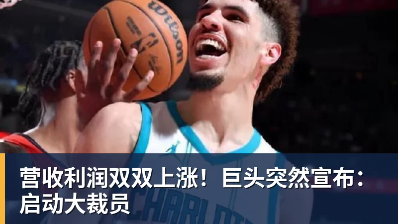 米兰体育营收利润双双上涨！巨头突然宣布：启动大裁员