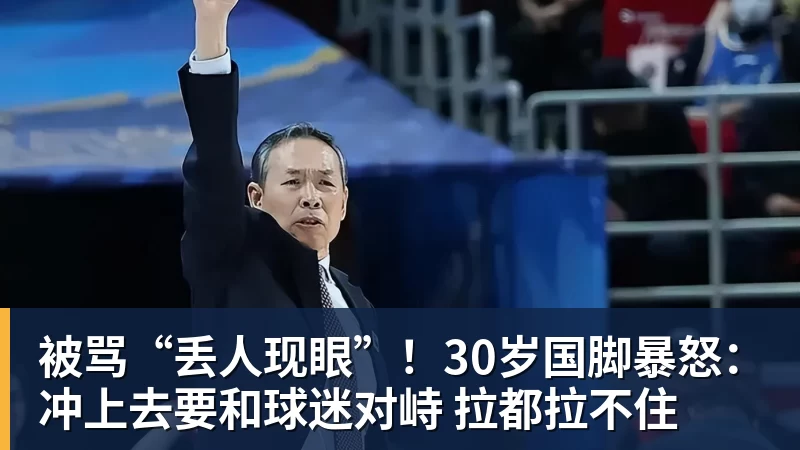 米兰体育被骂“丢人现眼”！30岁国脚暴怒：冲上去要和球迷对峙 拉都拉不住