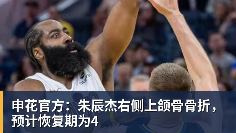 米兰体育申花官方：朱辰杰右侧上颌骨骨折，预计恢复期为4