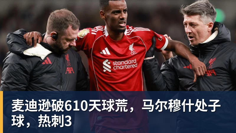 米兰体育麦迪逊破610天球荒，马尔穆什处子球，热刺3