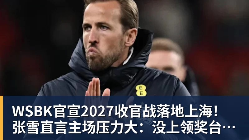 米兰体育WSBK官宣2027收官战落地上海！张雪直言主场压力大：没上领奖台会很丢人