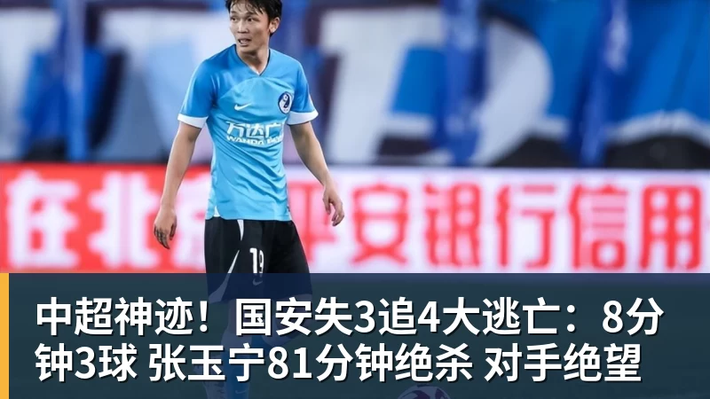 米兰体育中超神迹！国安失3追4大逃亡：8分钟3球 张玉宁81分钟绝杀 对手绝望